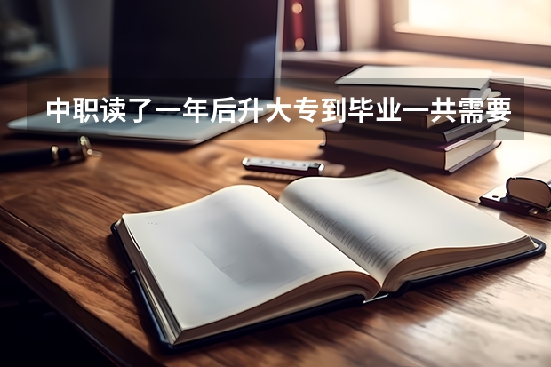 中职读了一年后升大专到毕业一共需要几年？（中专生升大专的几种方式）