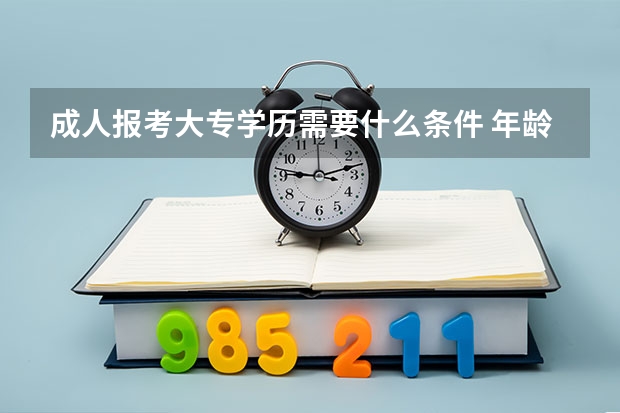 成人报考大专学历需要什么条件 年龄有限制吗?