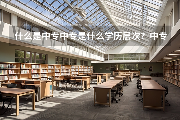 什么是中专中专是什么学历层次？中专升大专如何进行？