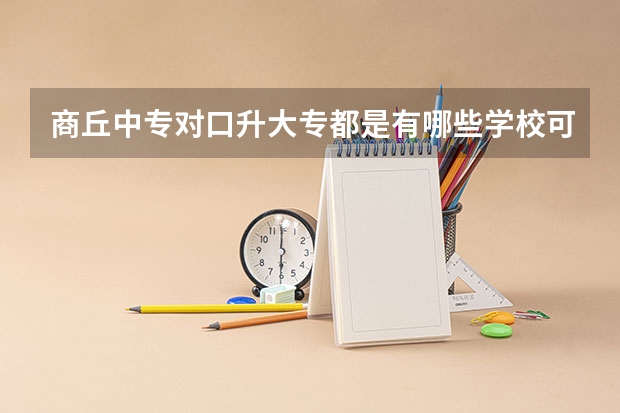 商丘中专对口升大专都是有哪些学校可以考。
