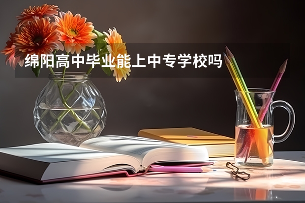 绵阳高中毕业能上中专学校吗