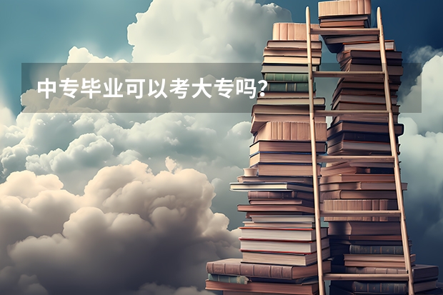 中专毕业可以考大专吗？