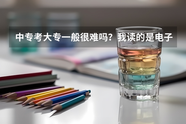 中专考大专一般很难吗?我读的是电子商务