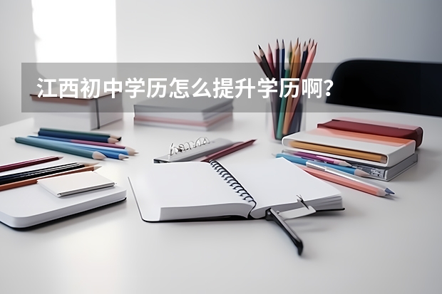 江西初中学历怎么提升学历啊?
