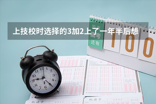 上技校时选择的3加2上了一年半后想改成三年可以吗?