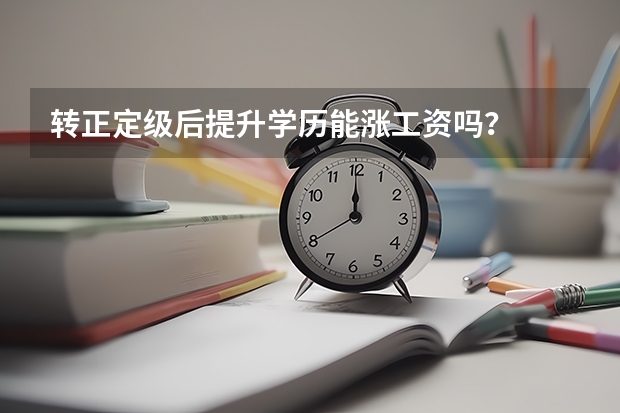 转正定级后提升学历能涨工资吗?