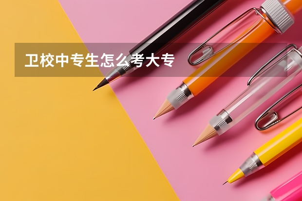 卫校中专生怎么考大专
