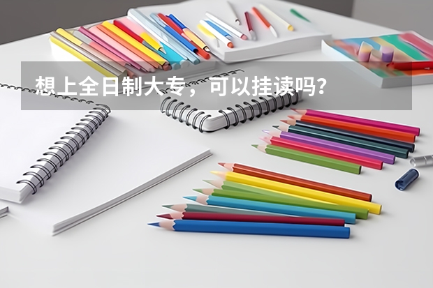 想上全日制大专,可以挂读吗?
