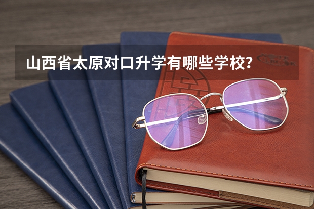山西省太原对口升学有哪些学校?