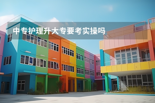 中专护理升大专要考实操吗