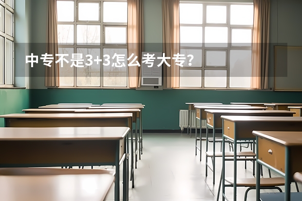 中专不是3+3怎么考大专？