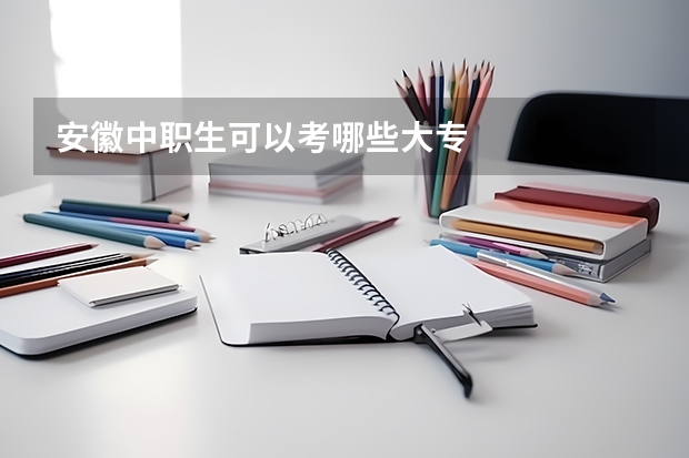 安徽中职生可以考哪些大专