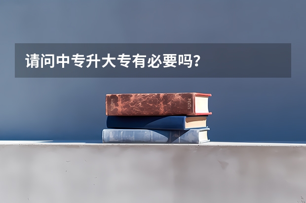 请问中专升大专有必要吗?