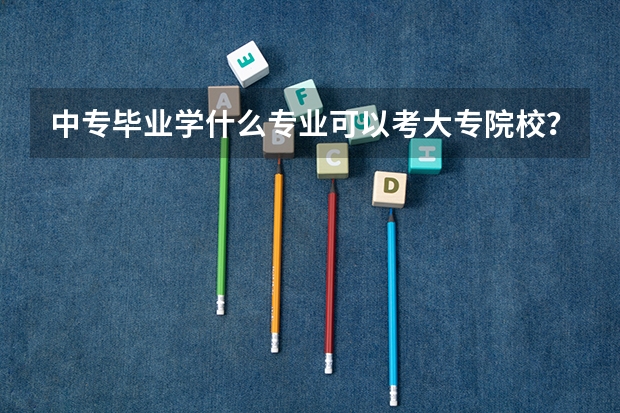 中专毕业学什么专业可以考大专院校？