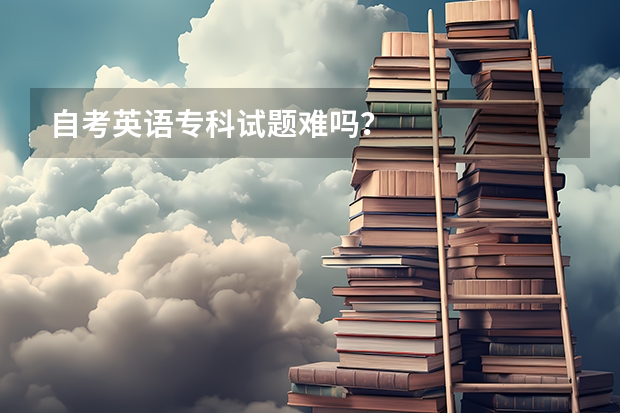 自考英语专科试题难吗?