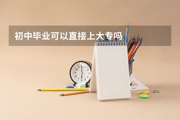 初中毕业可以直接上大专吗