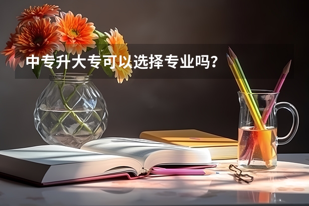 中专升大专可以选择专业吗?