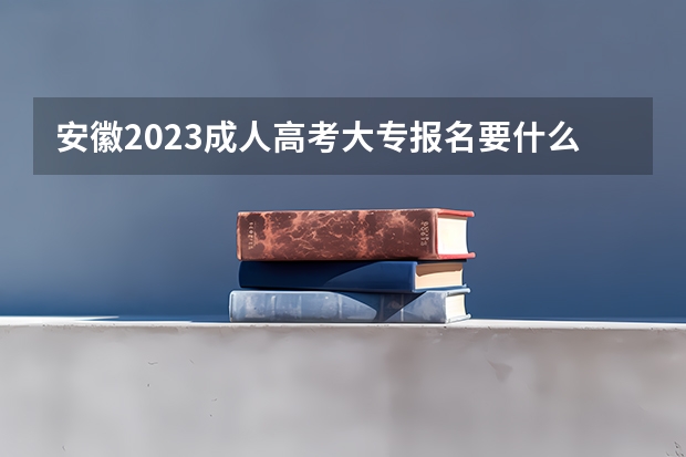 安徽2023成人高考大专报名要什么条件 需要多少钱一年?
