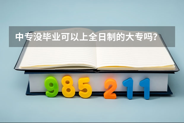 中专没毕业可以上全日制的大专吗？