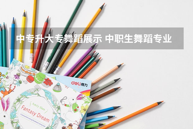 中专升大专舞蹈展示 中职生舞蹈专业考大专可以学幼师专业?