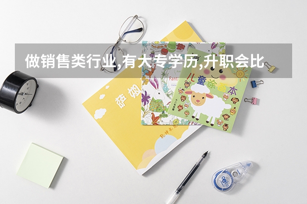 做销售类行业,有大专学历,升职会比较有优势吗?