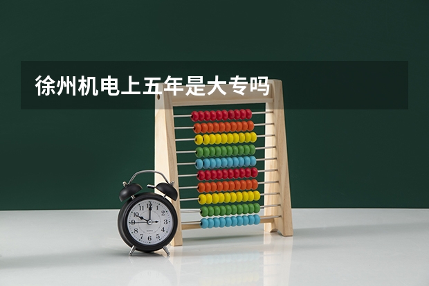 徐州机电上五年是大专吗