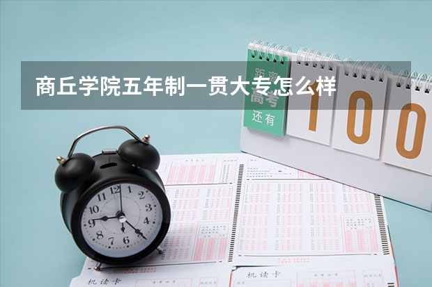 商丘学院五年制一贯大专怎么样