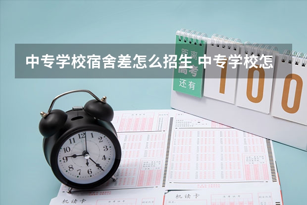 中专学校宿舍差怎么招生 中专学校怎样招生？