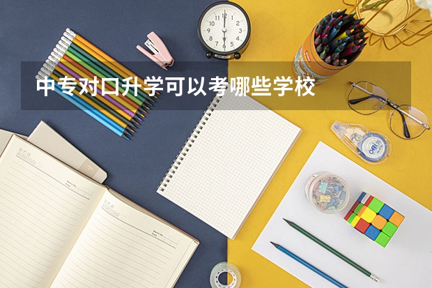 中专对口升学可以考哪些学校
