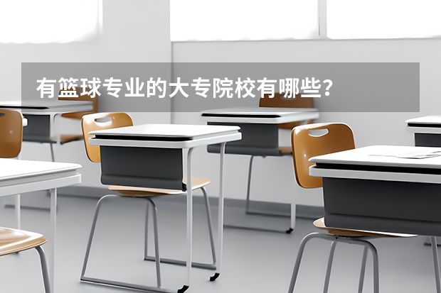 有篮球专业的大专院校有哪些?