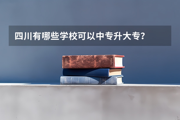 四川有哪些学校可以中专升大专？