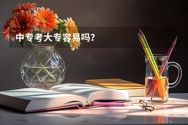 中专考大专容易吗？