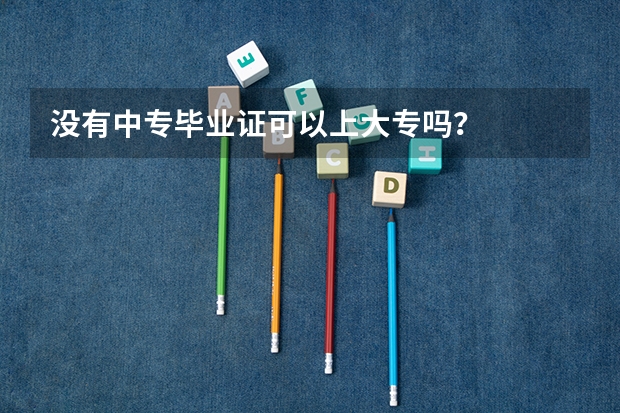 没有中专毕业证可以上大专吗？