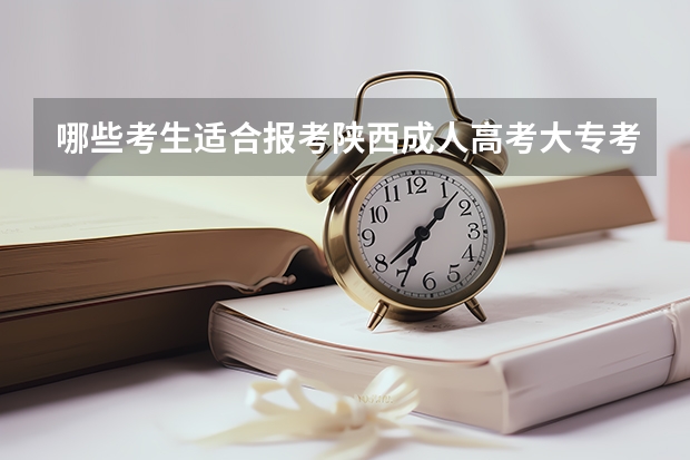 哪些考生适合报考陕西成人高考大专考试？