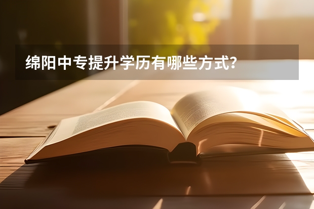 绵阳中专提升学历有哪些方式?