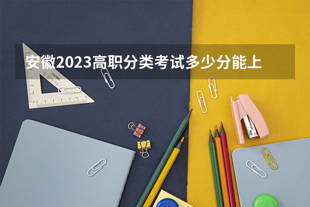 安徽2023高职分类考试多少分能上大专？
