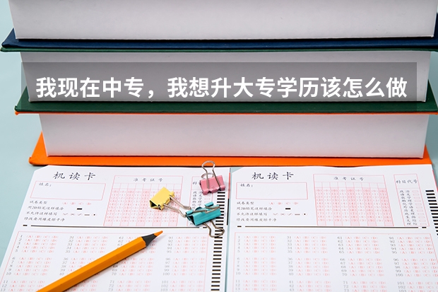 我现在中专，我想升大专学历该怎么做