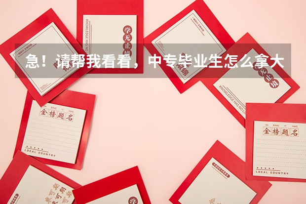 急!请帮我看看,中专毕业生怎么拿大学毕业证