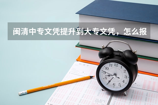 闽清中专文凭提升到大专文凭,怎么报名