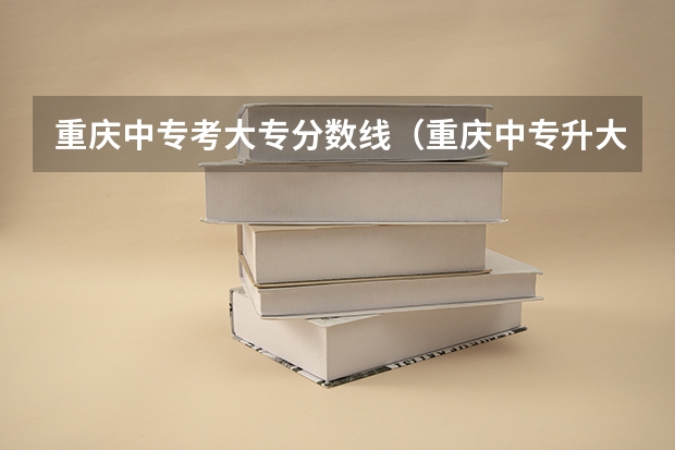 重庆中专考大专分数线（重庆中专升大专录取分数线）