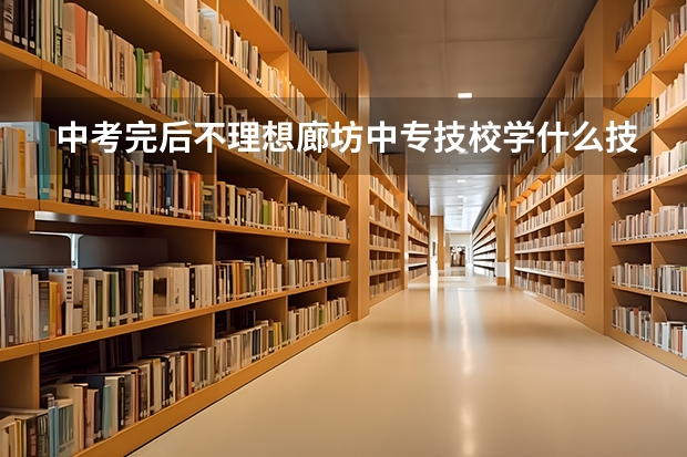 中考完后不理想廊坊中专技校学什么技术好?