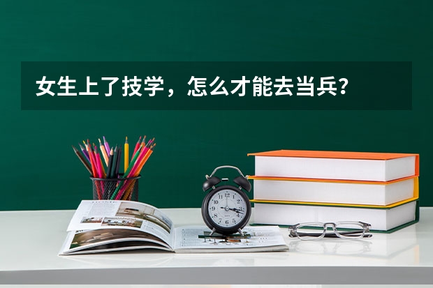 女生上了技学,怎么才能去当兵?