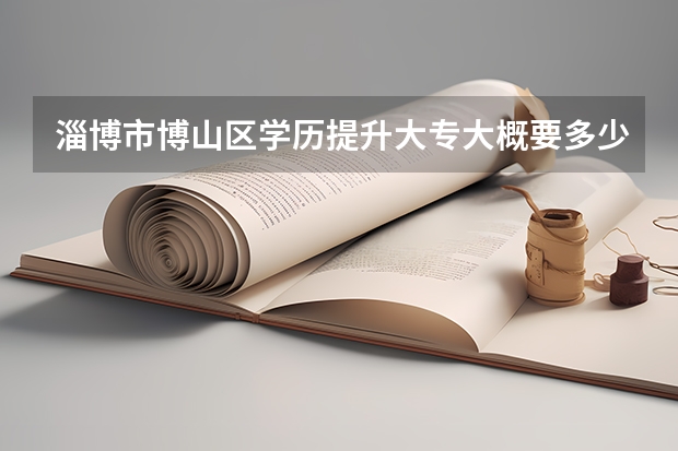 淄博市博山区学历提升大专大概要多少钱?
