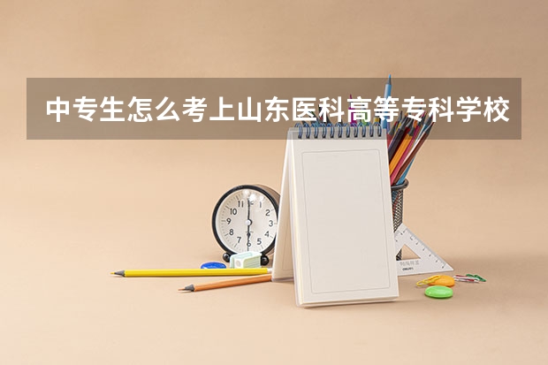 中专生怎么考上山东医科高等专科学校