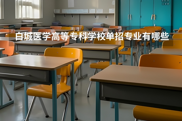 白城医学高等专科学校单招专业有哪些？