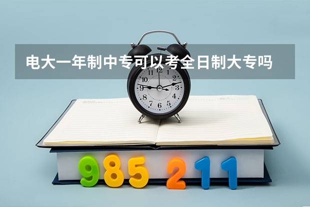.电大一年制中专可以考全日制大专吗