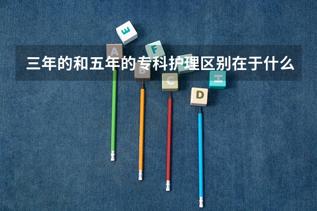 三年的和五年的专科护理区别在于什么