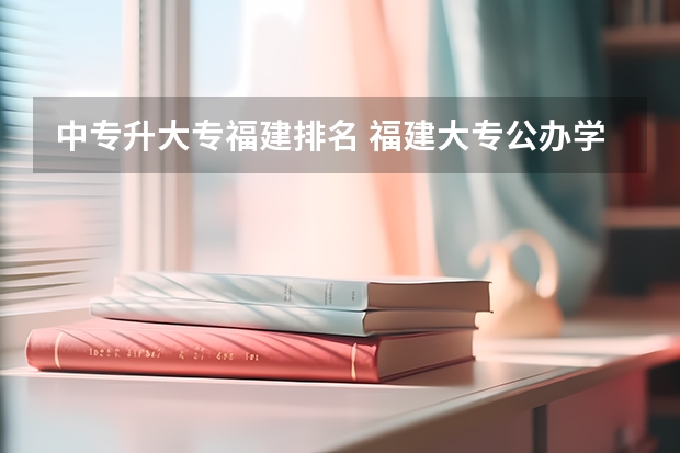 中专升大专福建排名 福建大专公办学校排名