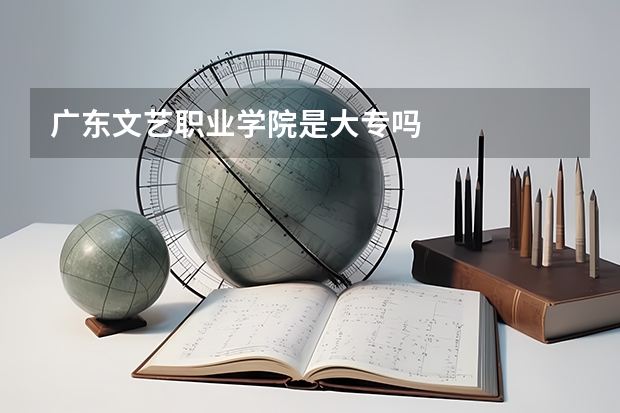 广东文艺职业学院是大专吗