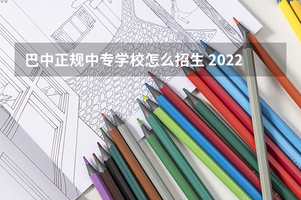巴中正规中专学校怎么招生 2022巴中电大中专报名官网